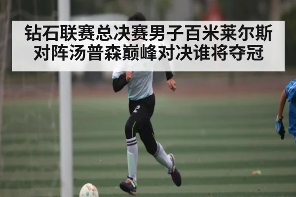 钻石联赛总决赛男子百米莱尔斯对阵汤普森巅峰对决谁将夺冠 | hth